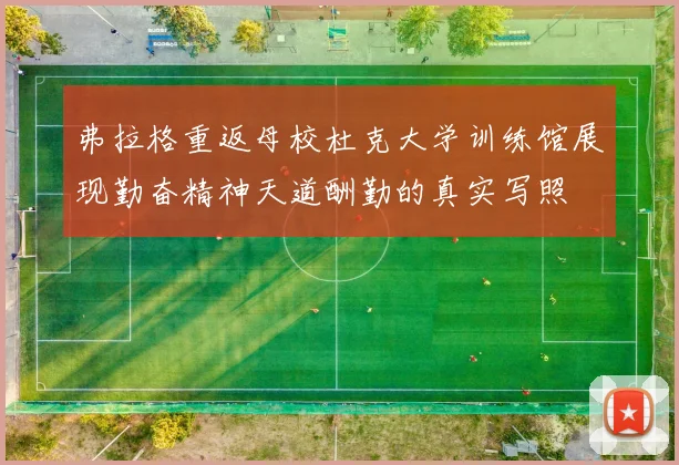 弗拉格重返母校杜克大学训练馆展现勤奋精神天道酬勤的真实写照