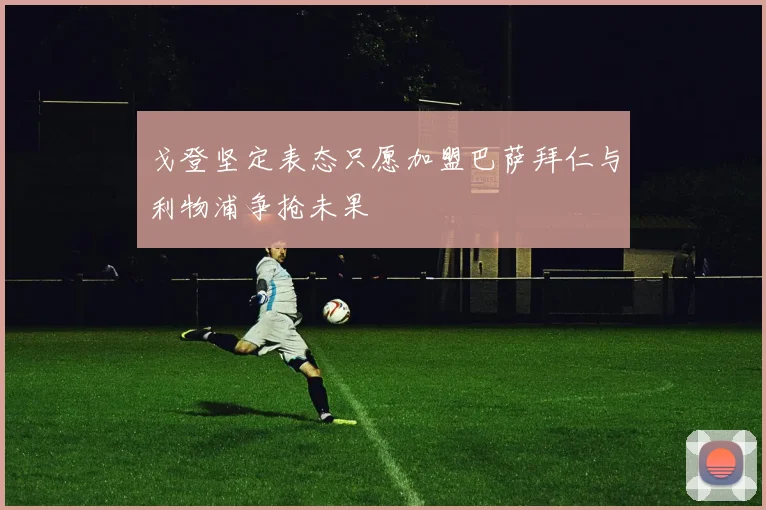 戈登坚定表态只愿加盟巴萨拜仁与利物浦争抢未果