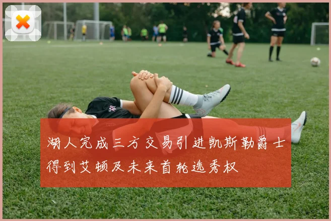 湖人完成三方交易引进凯斯勒爵士得到艾顿及未来首轮选秀权
