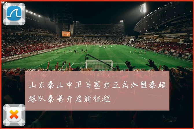 山东泰山中卫马塞尔正式加盟泰超球队泰港开启新征程