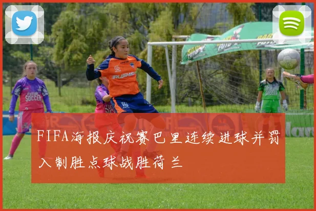 FIFA海报庆祝赛巴里连续进球并罚入制胜点球战胜荷兰
