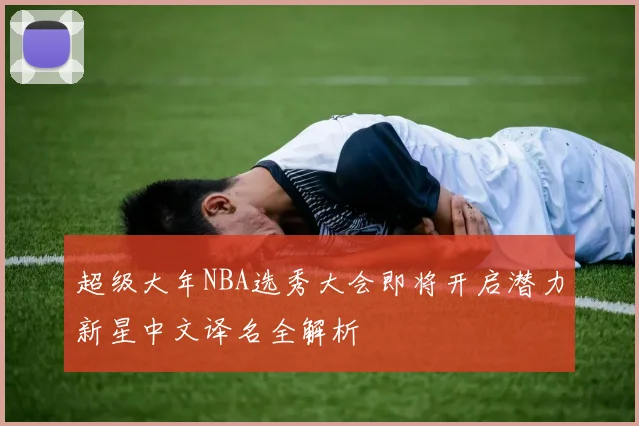 超级大年NBA选秀大会即将开启潜力新星中文译名全解析