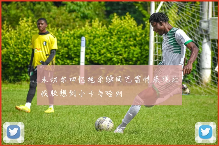 米切尔回忆绝杀瞬间巴雷特表现让我联想到小卡与哈利