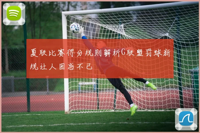 夏联比赛得分规则解析G联盟罚球新规让人困惑不已