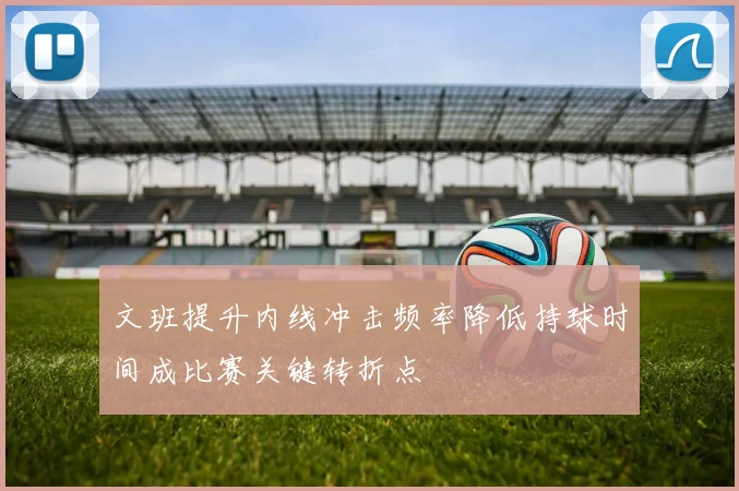 文班提升内线冲击频率降低持球时间成比赛关键转折点
